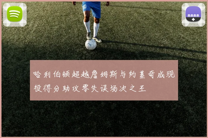哈利伯顿超越詹姆斯与约基奇成现役得分助攻零失误场次之王
