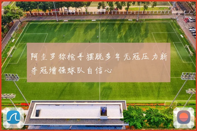 阿圭罗称枪手摆脱多年无冠压力新夺冠增强球队自信心