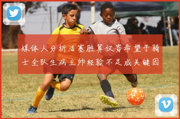 媒体人分析活塞胜算仅寄希望于骑士全队生病主帅经验不足成关键因素