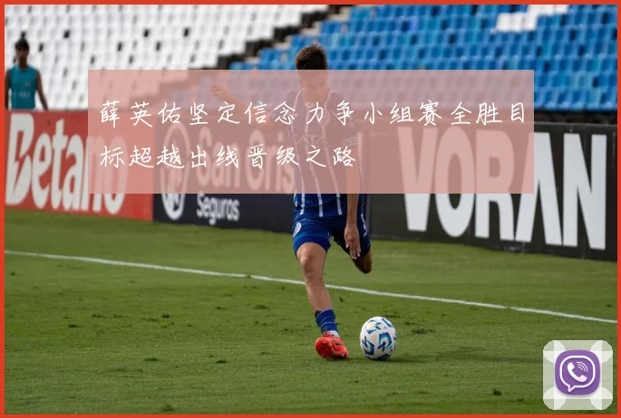 薛英佑坚定信念力争小组赛全胜目标超越出线晋级之路