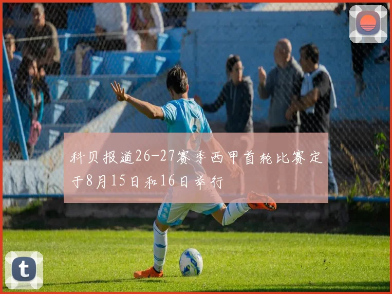 科贝报道26-27赛季西甲首轮比赛定于8月15日和16日举行