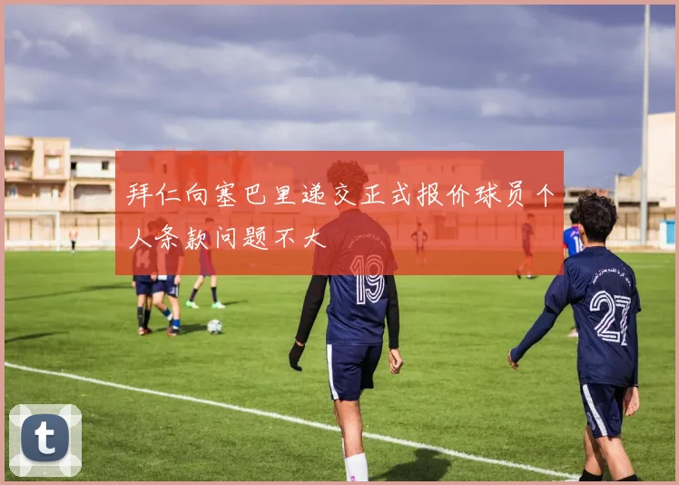 拜仁向塞巴里递交正式报价球员个人条款问题不大