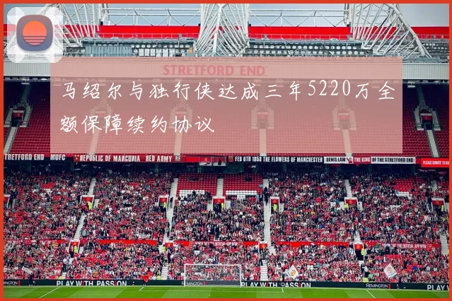 马绍尔与独行侠达成三年5220万全额保障续约协议