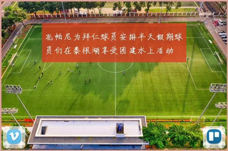 孔帕尼为拜仁球员安排半天假期球员们在泰根湖享受团建水上活动