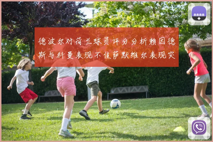 德波尔对荷兰球员评分分析赖因德斯与科曼表现不佳萨默维尔表现突出