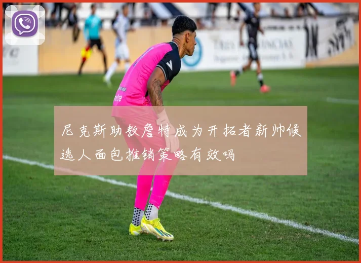 尼克斯助教詹特成为开拓者新帅候选人面包推销策略有效吗