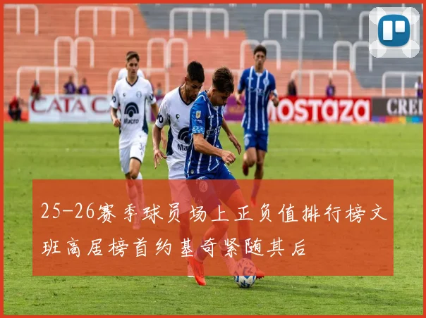 25-26赛季球员场上正负值排行榜文班高居榜首约基奇紧随其后