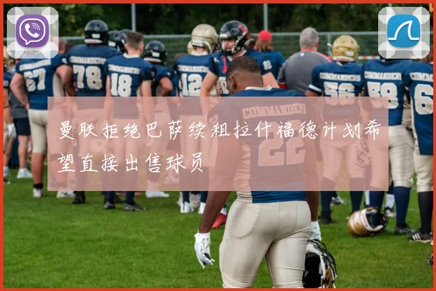 曼联拒绝巴萨续租拉什福德计划希望直接出售球员