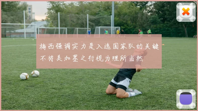 梅西强调实力是入选国家队的关键不将美加墨之行视为理所当然