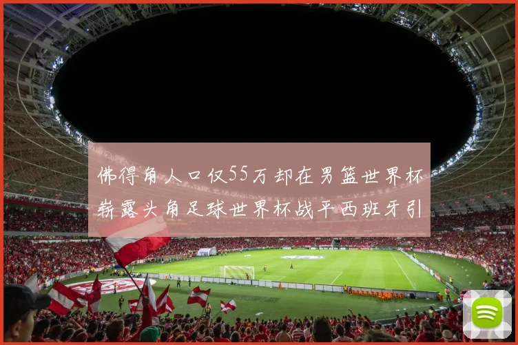 佛得角人口仅55万却在男篮世界杯崭露头角足球世界杯战平西班牙引发热议