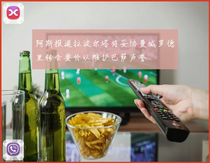阿斯报道拉波尔塔将妥协曼城罗德里转会要价以维护巴萨声誉