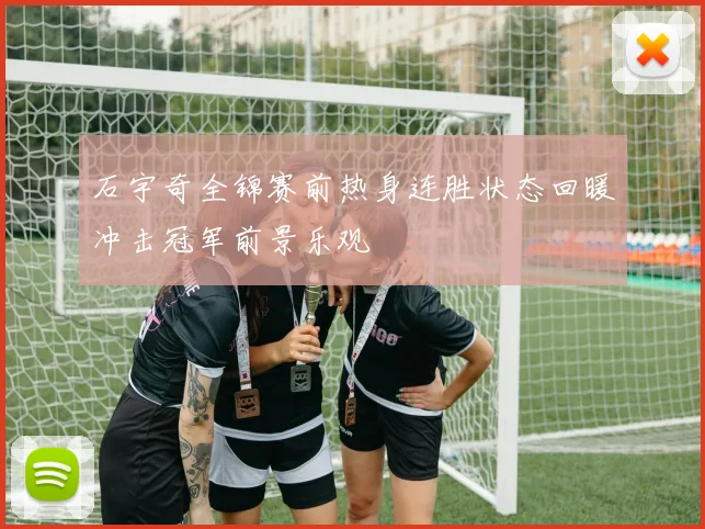 石宇奇全锦赛前热身连胜状态回暖冲击冠军前景乐观